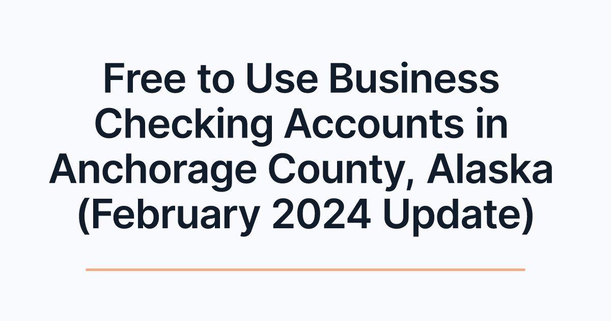 Free to Use Business Checking Accounts in Anchorage County, Alaska (February 2024 Update)